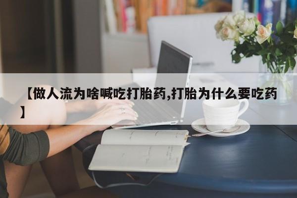 药流药如何购买【做人流为啥喊吃打胎药,打胎为什么要吃药】