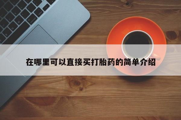 药流药如何购买在哪里可以直接买打胎药的简单介绍