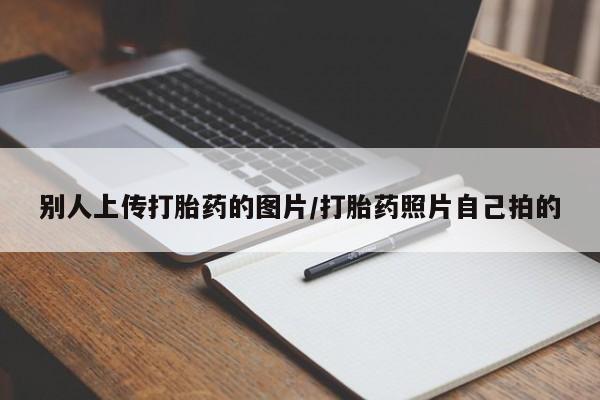 药流药如何购买别人上传打胎药的图片/打胎药照片自己拍的