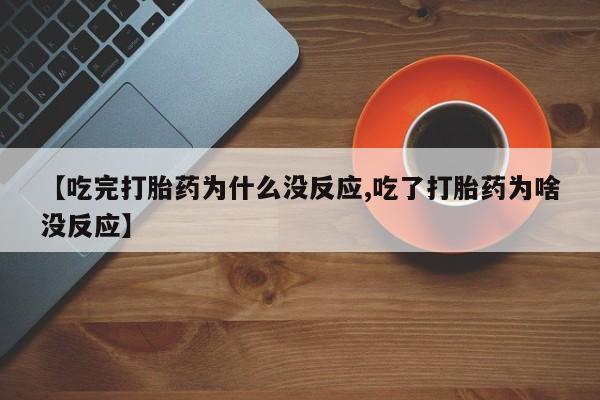 药流药如何购买【吃完打胎药为什么没反应,吃了打胎药为啥没反应】