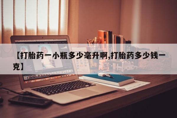 药流药如何购买【打胎药一小瓶多少毫升啊,打胎药多少钱一克】