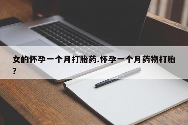 药流药如何购买女的怀孕一个月打胎药.怀孕一个月药物打胎？