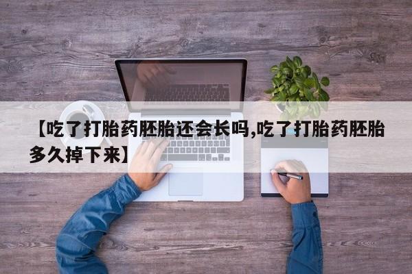 药流药如何购买【吃了打胎药胚胎还会长吗,吃了打胎药胚胎多久掉下来】