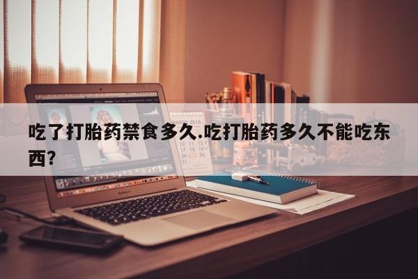药流药如何购买吃了打胎药禁食多久.吃打胎药多久不能吃东西?