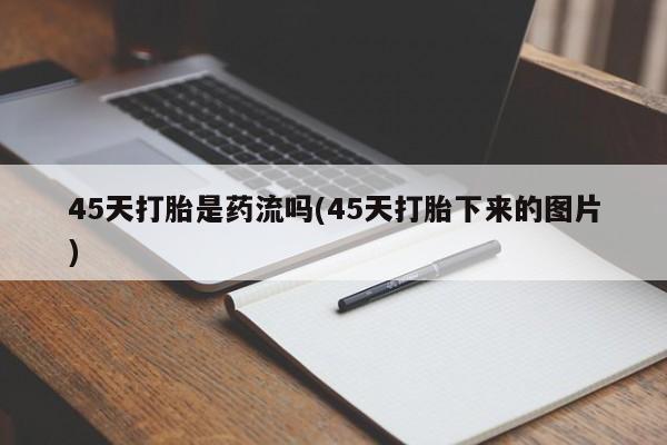 药流药如何购买45天打胎是药流吗(45天打胎下来的图片)