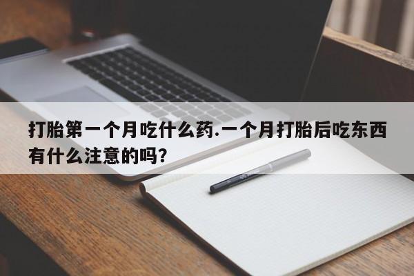 药流药如何购买打胎第一个月吃什么药.一个月打胎后吃东西有什么注意的吗?