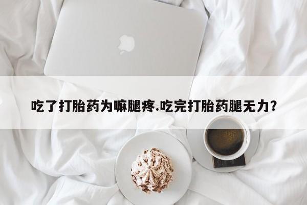 药流药如何购买吃了打胎药为嘛腿疼.吃完打胎药腿无力?