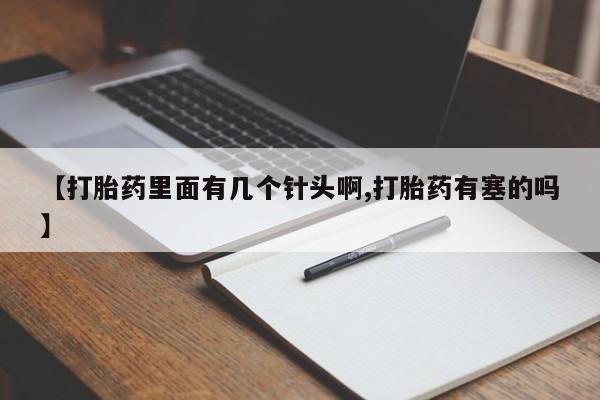 药流药如何购买【打胎药里面有几个针头啊,打胎药有塞的吗】